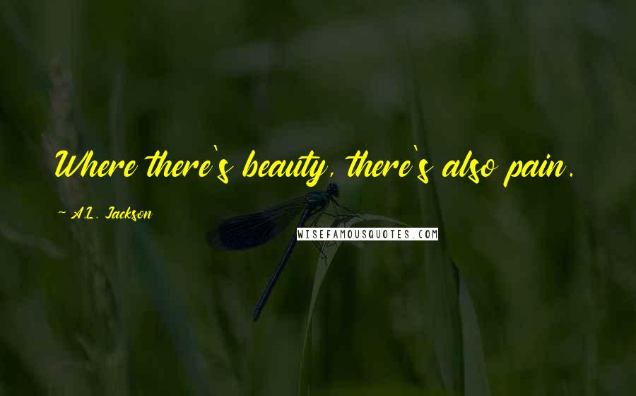 A.L. Jackson Quotes: Where there's beauty, there's also pain.