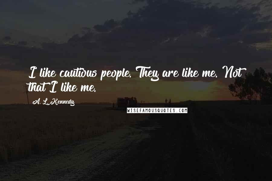 A. L. Kennedy Quotes: I like cautious people. They are like me. Not that I like me.