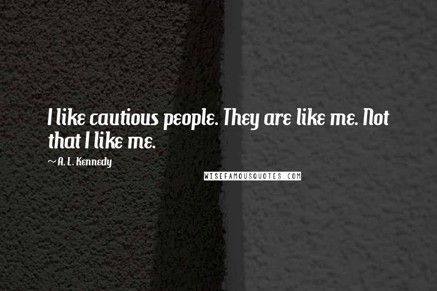 A. L. Kennedy Quotes: I like cautious people. They are like me. Not that I like me.
