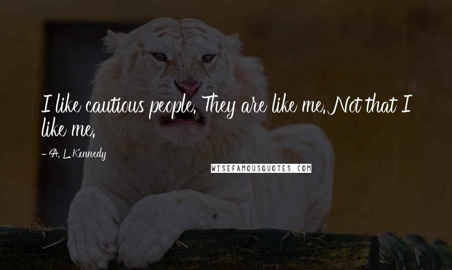 A. L. Kennedy Quotes: I like cautious people. They are like me. Not that I like me.