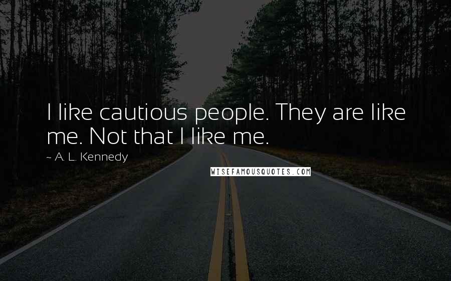 A. L. Kennedy Quotes: I like cautious people. They are like me. Not that I like me.