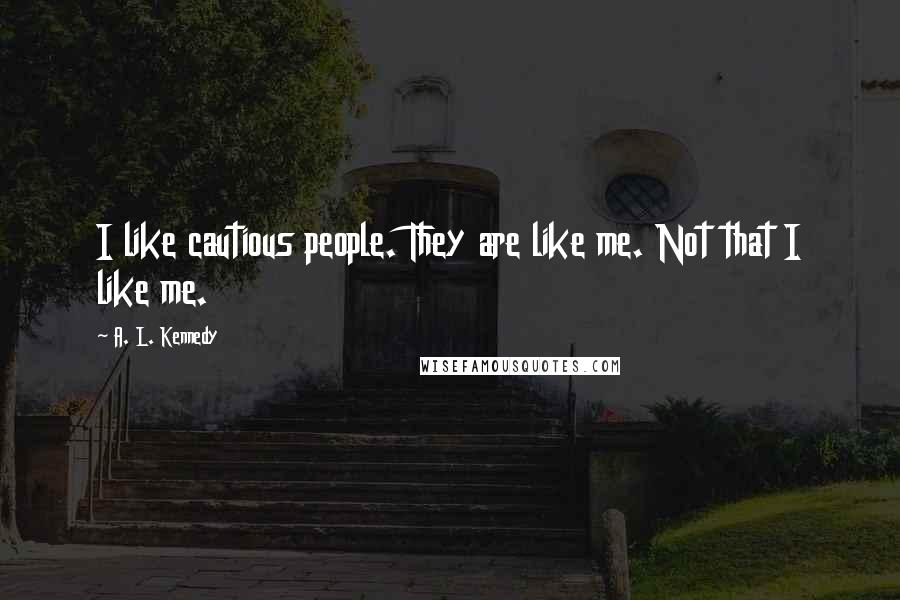 A. L. Kennedy Quotes: I like cautious people. They are like me. Not that I like me.