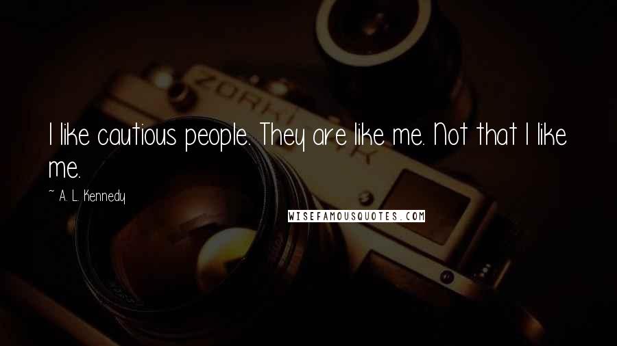 A. L. Kennedy Quotes: I like cautious people. They are like me. Not that I like me.