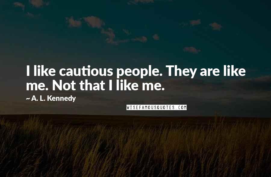 A. L. Kennedy Quotes: I like cautious people. They are like me. Not that I like me.