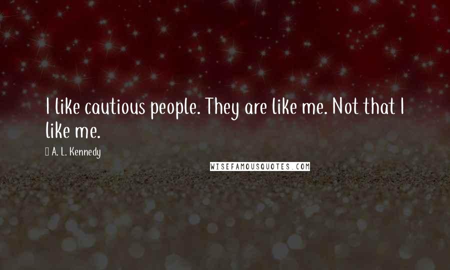 A. L. Kennedy Quotes: I like cautious people. They are like me. Not that I like me.