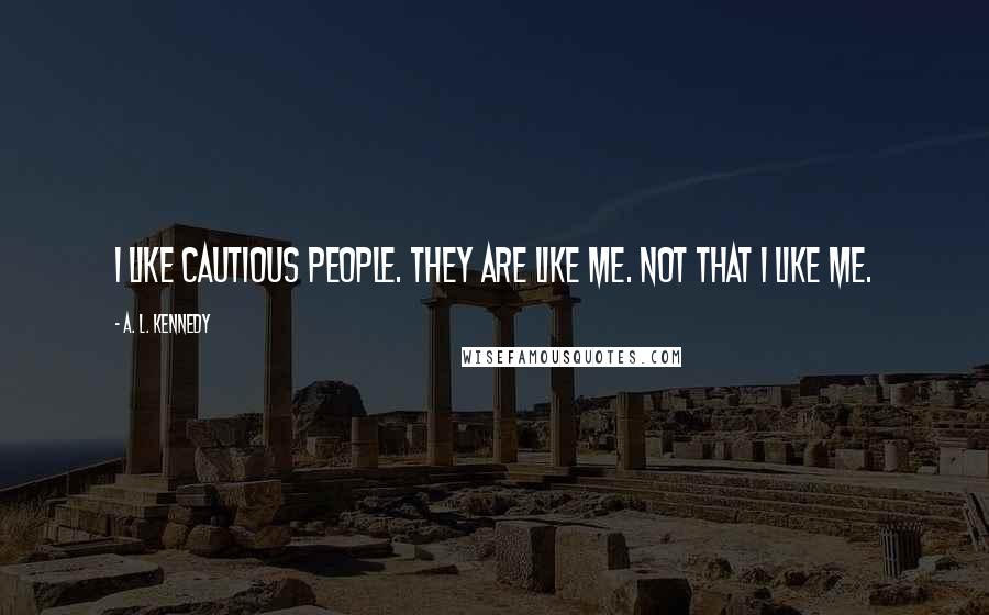 A. L. Kennedy Quotes: I like cautious people. They are like me. Not that I like me.