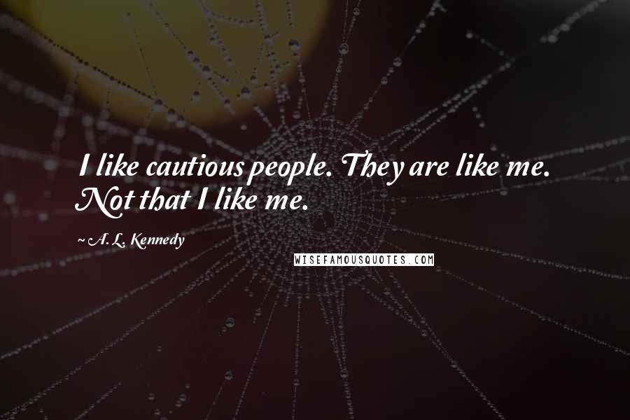 A. L. Kennedy Quotes: I like cautious people. They are like me. Not that I like me.