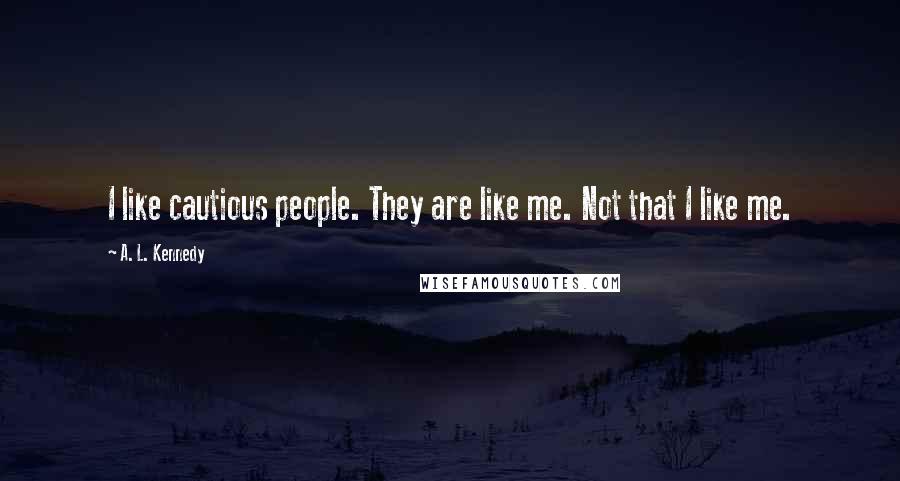 A. L. Kennedy Quotes: I like cautious people. They are like me. Not that I like me.