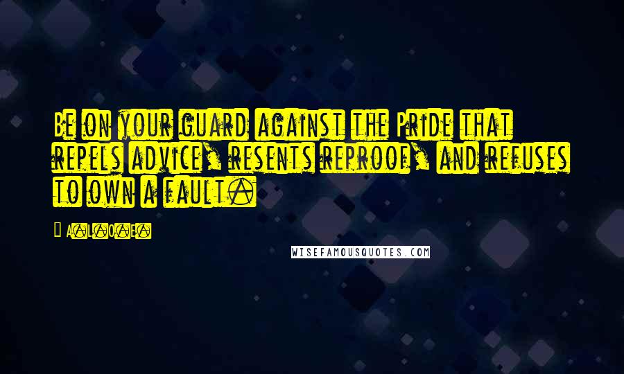 A.L.O.E. Quotes: Be on your guard against the Pride that repels advice, resents reproof, and refuses to own a fault.