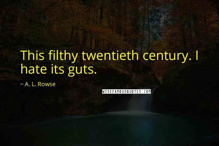 A. L. Rowse Quotes: This filthy twentieth century. I hate its guts.