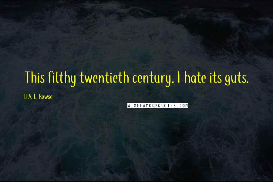 A. L. Rowse Quotes: This filthy twentieth century. I hate its guts.