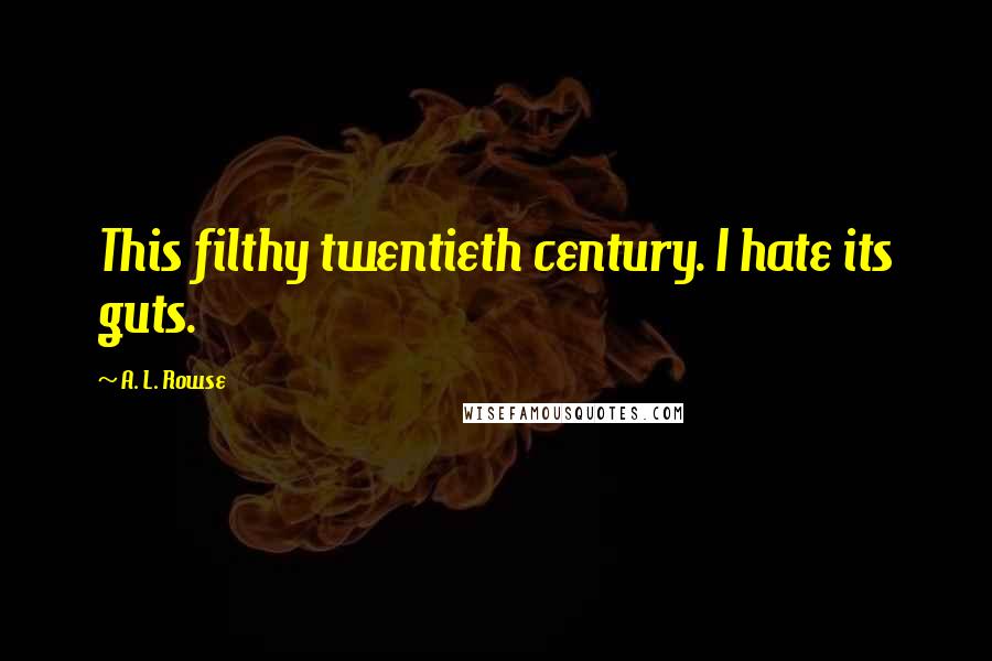 A. L. Rowse Quotes: This filthy twentieth century. I hate its guts.