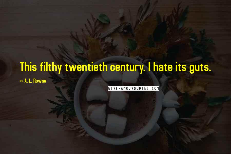 A. L. Rowse Quotes: This filthy twentieth century. I hate its guts.