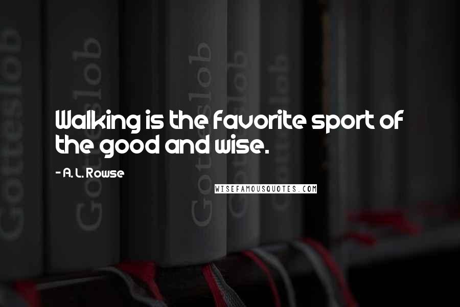 A. L. Rowse Quotes: Walking is the favorite sport of the good and wise.