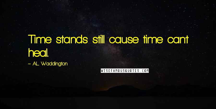 A.L. Waddington Quotes: Time stands still cause time can't heal...