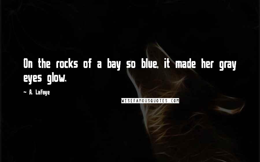 A. LaFaye Quotes: On the rocks of a bay so blue, it made her gray eyes glow.