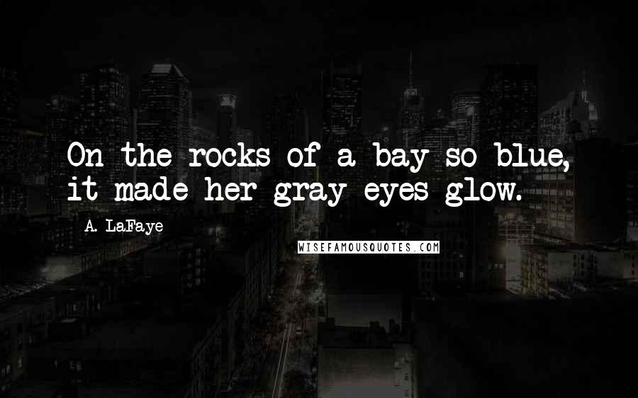 A. LaFaye Quotes: On the rocks of a bay so blue, it made her gray eyes glow.