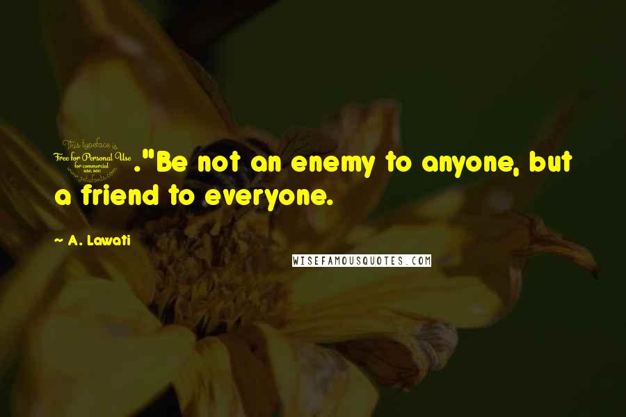 A. Lawati Quotes: 1."Be not an enemy to anyone, but a friend to everyone.
