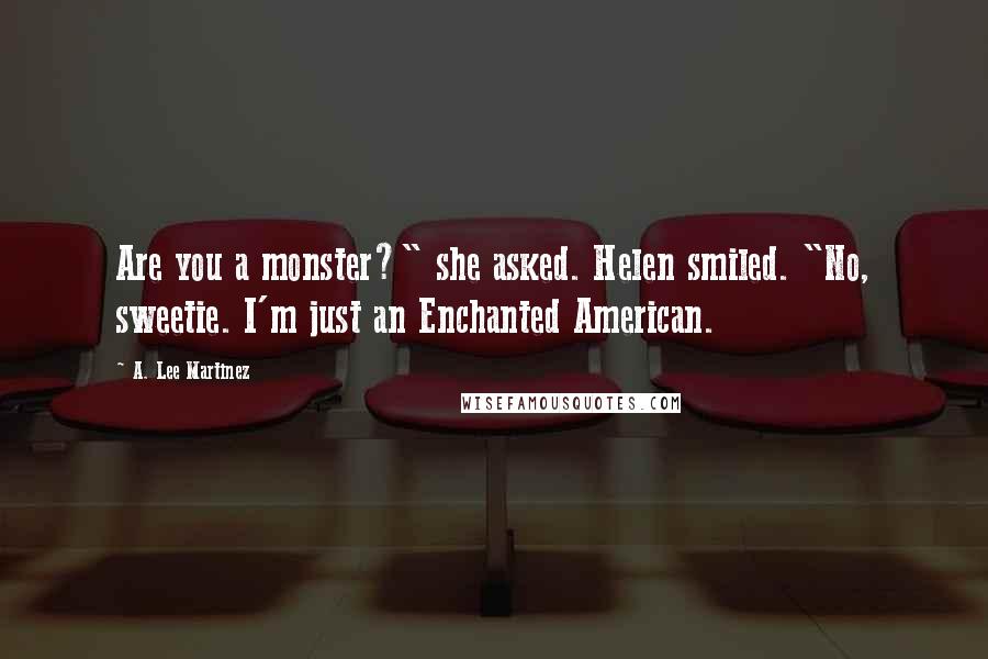 A. Lee Martinez Quotes: Are you a monster?" she asked. Helen smiled. "No, sweetie. I'm just an Enchanted American.