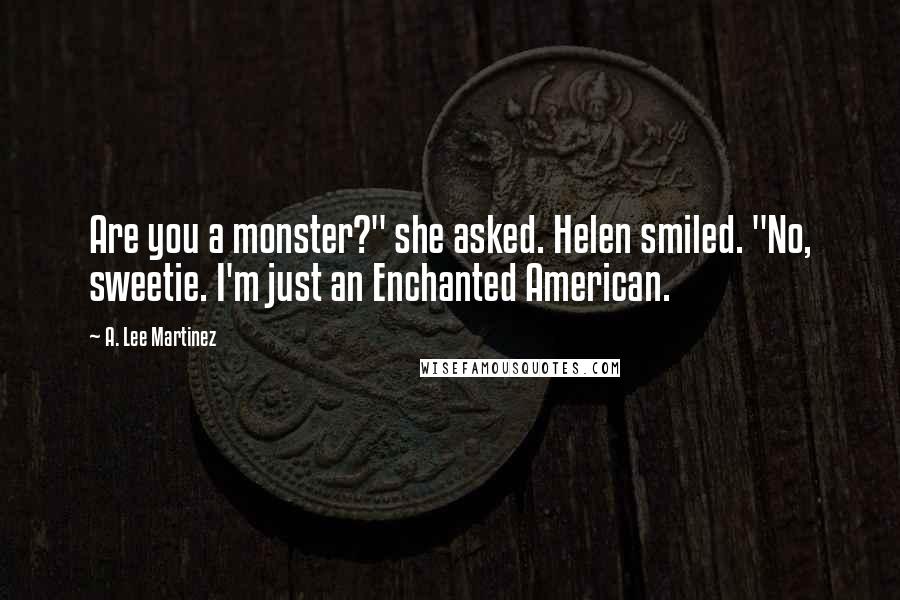 A. Lee Martinez Quotes: Are you a monster?" she asked. Helen smiled. "No, sweetie. I'm just an Enchanted American.