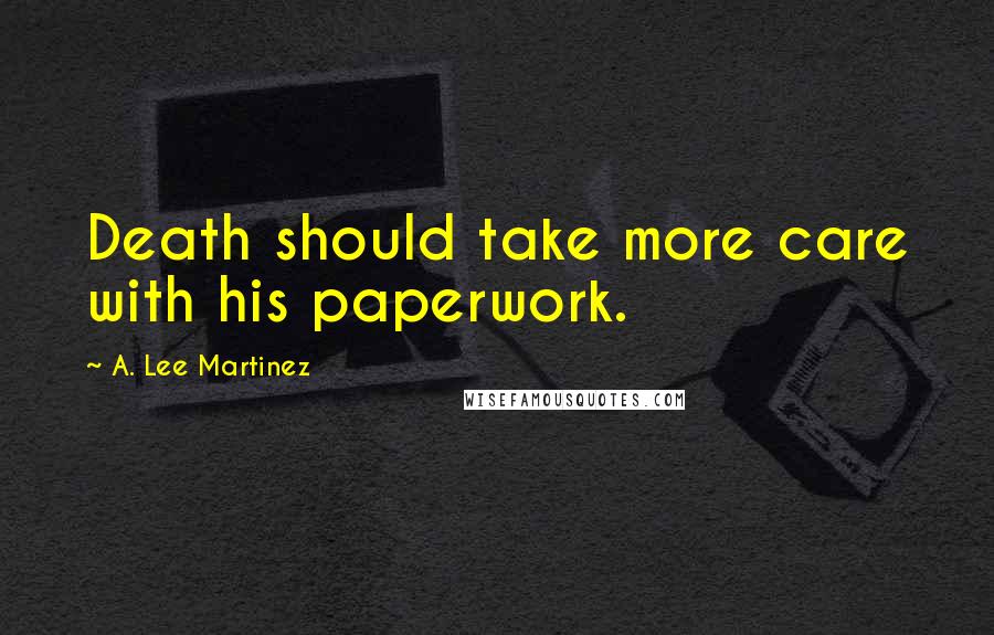 A. Lee Martinez Quotes: Death should take more care with his paperwork.