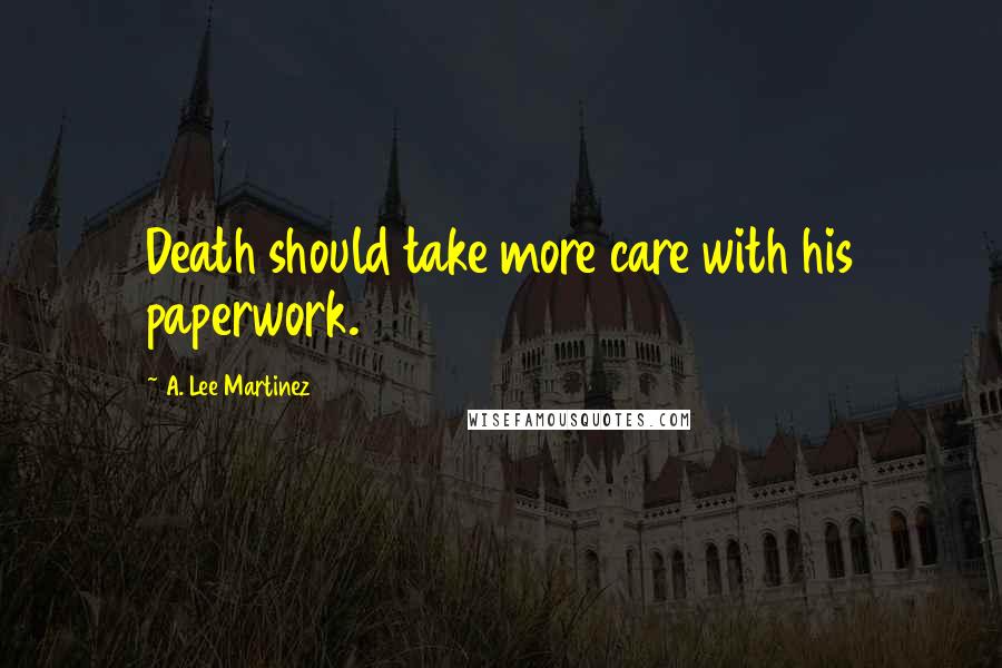 A. Lee Martinez Quotes: Death should take more care with his paperwork.