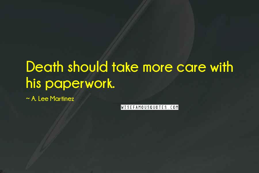 A. Lee Martinez Quotes: Death should take more care with his paperwork.