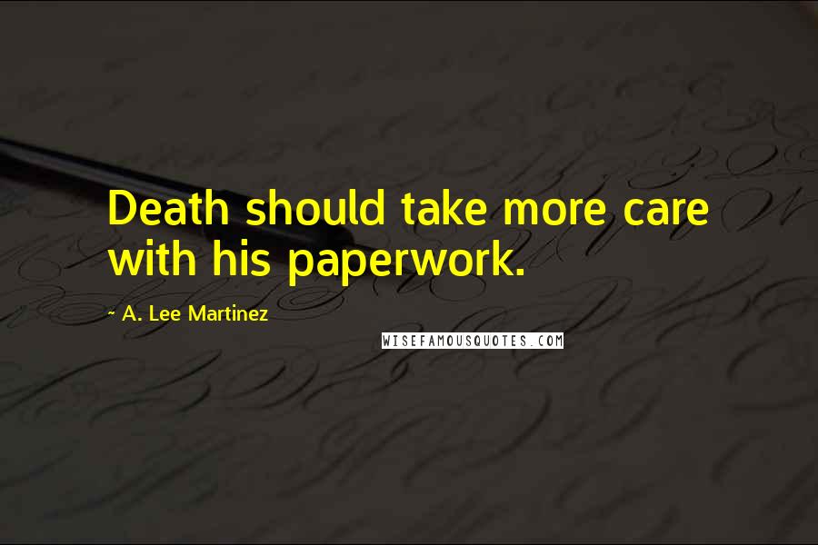 A. Lee Martinez Quotes: Death should take more care with his paperwork.