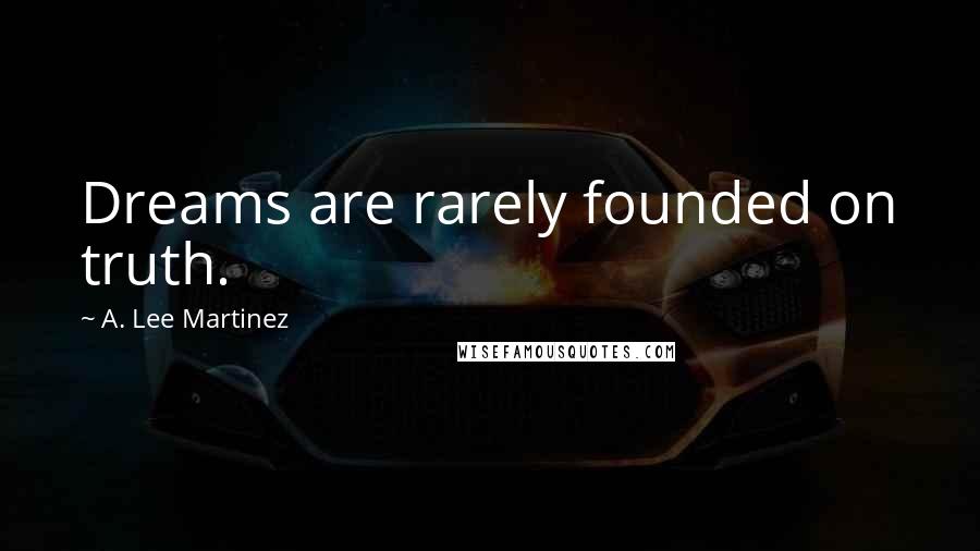 A. Lee Martinez Quotes: Dreams are rarely founded on truth.