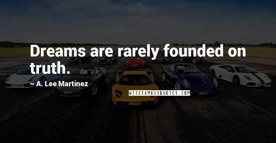 A. Lee Martinez Quotes: Dreams are rarely founded on truth.