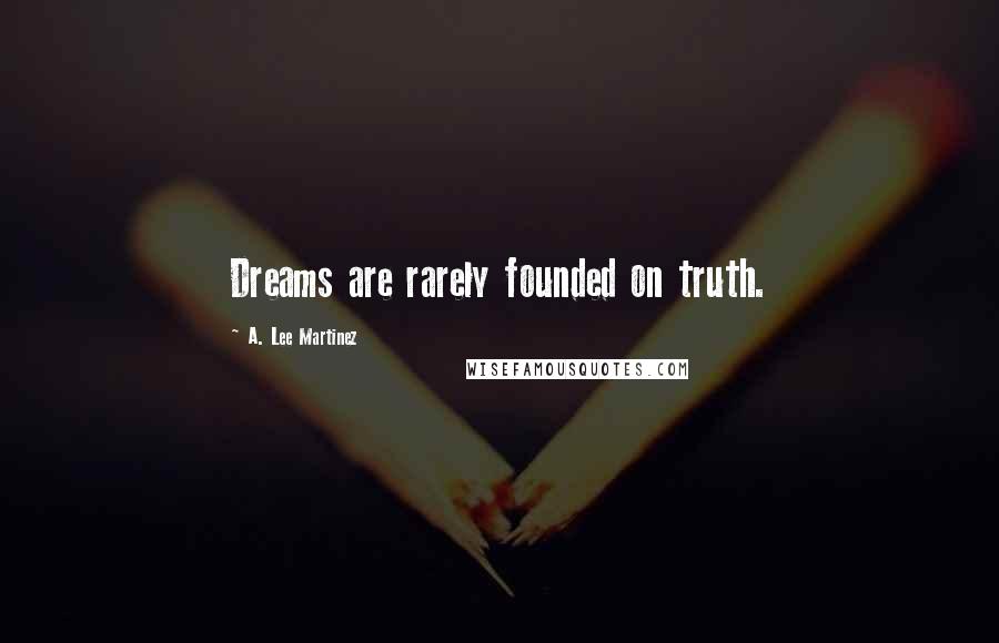 A. Lee Martinez Quotes: Dreams are rarely founded on truth.