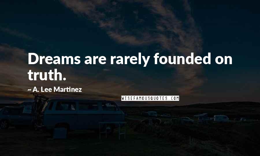 A. Lee Martinez Quotes: Dreams are rarely founded on truth.