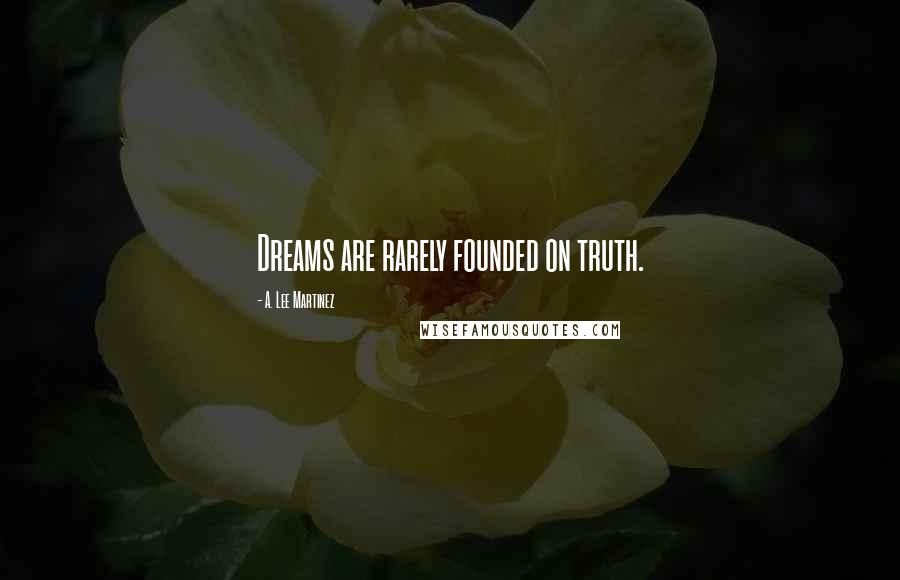 A. Lee Martinez Quotes: Dreams are rarely founded on truth.