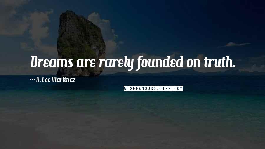 A. Lee Martinez Quotes: Dreams are rarely founded on truth.