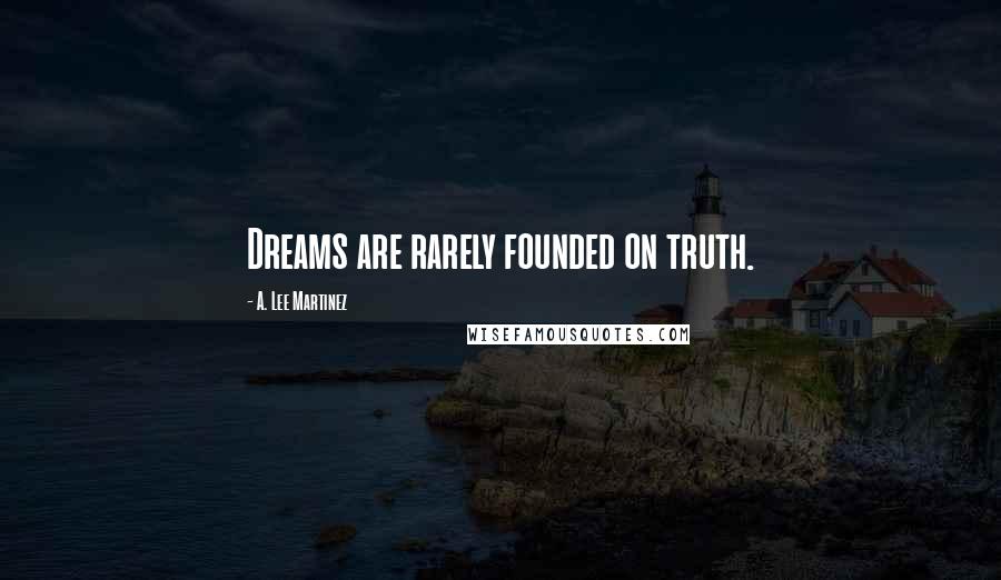 A. Lee Martinez Quotes: Dreams are rarely founded on truth.