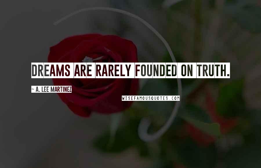 A. Lee Martinez Quotes: Dreams are rarely founded on truth.