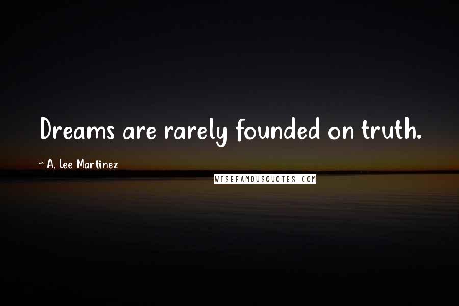 A. Lee Martinez Quotes: Dreams are rarely founded on truth.