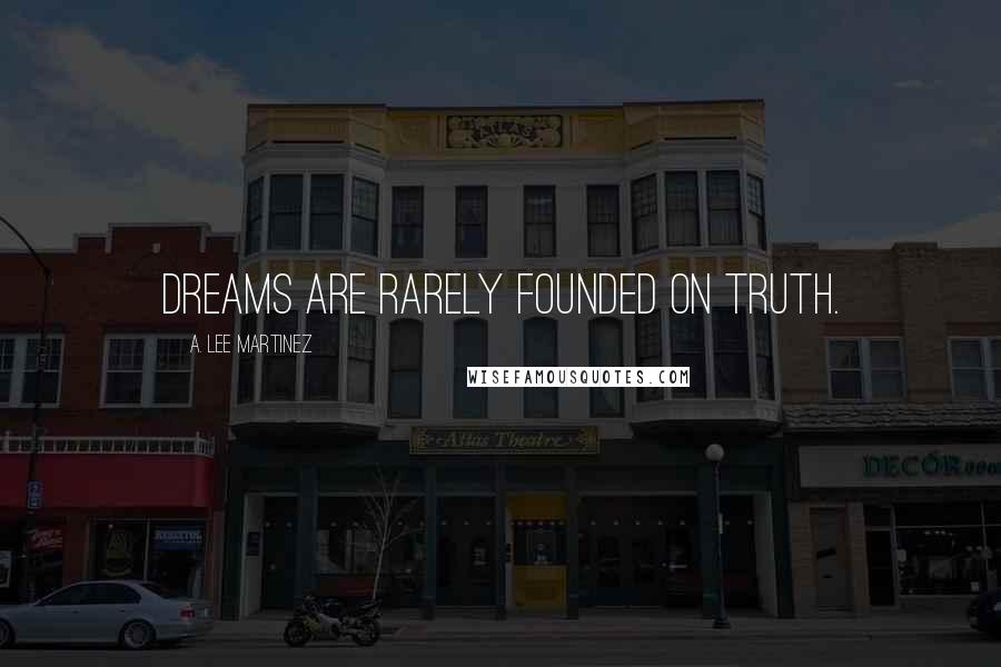 A. Lee Martinez Quotes: Dreams are rarely founded on truth.