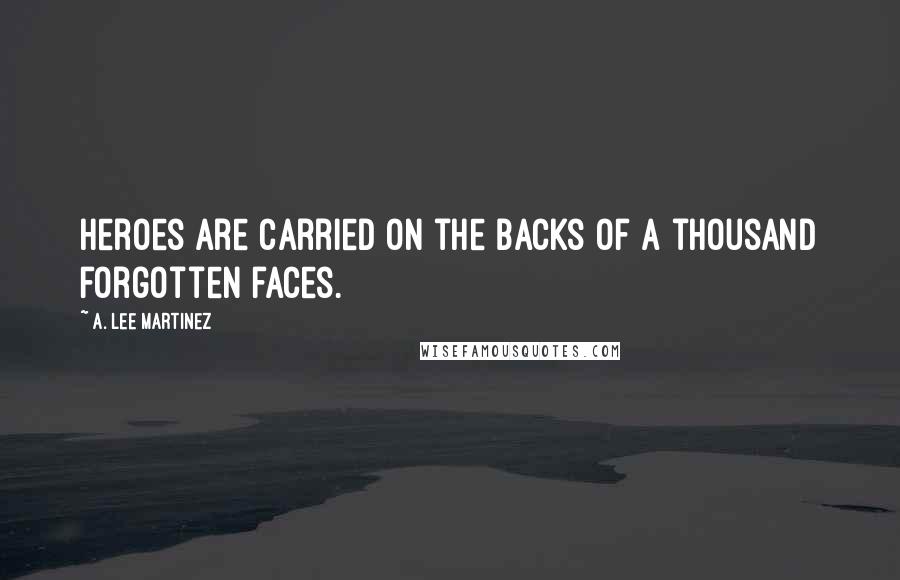 A. Lee Martinez Quotes: Heroes are carried on the backs of a thousand forgotten faces.