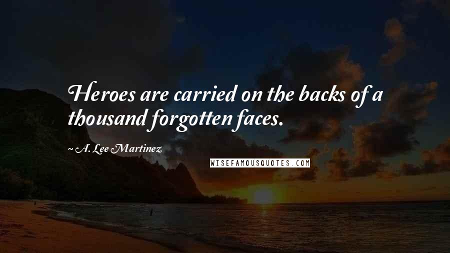 A. Lee Martinez Quotes: Heroes are carried on the backs of a thousand forgotten faces.