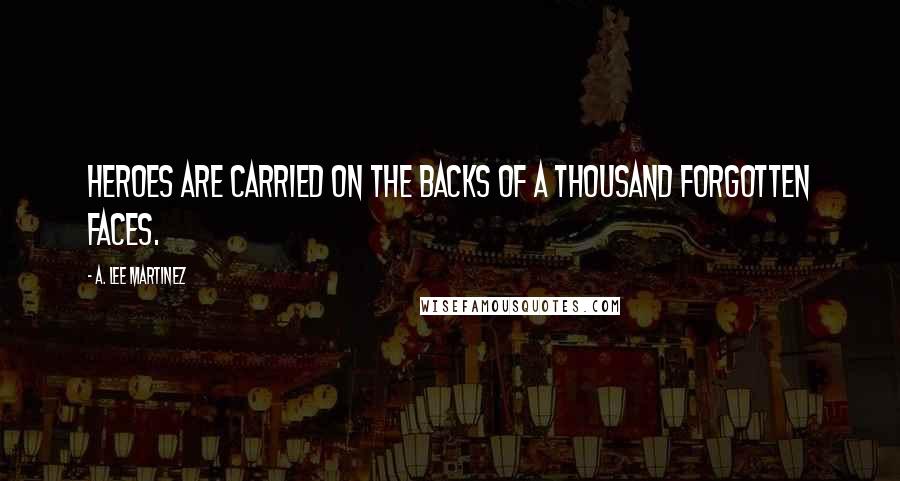 A. Lee Martinez Quotes: Heroes are carried on the backs of a thousand forgotten faces.