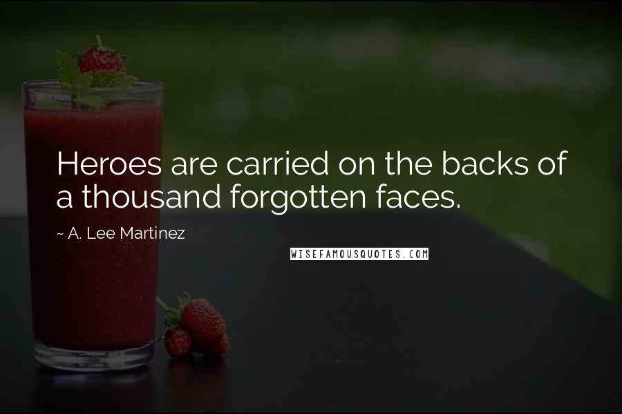 A. Lee Martinez Quotes: Heroes are carried on the backs of a thousand forgotten faces.