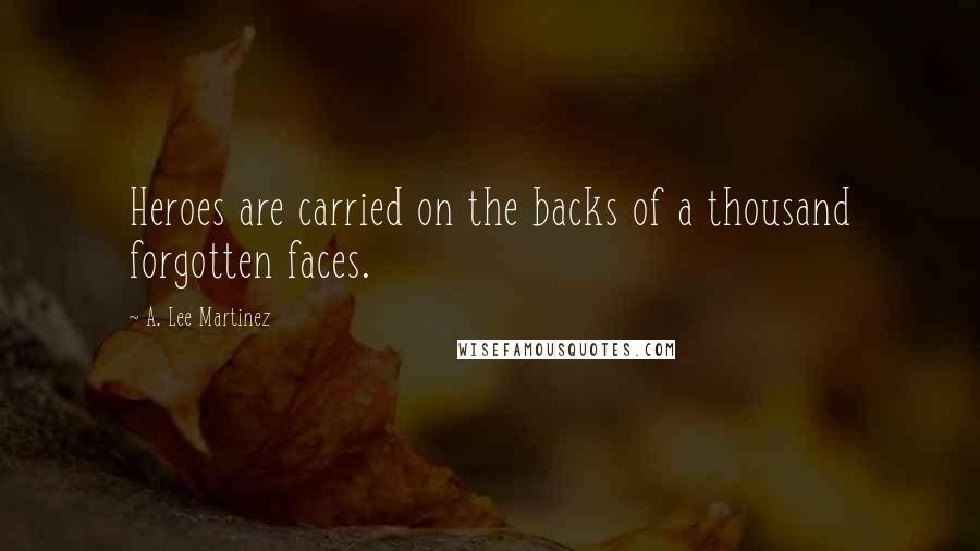 A. Lee Martinez Quotes: Heroes are carried on the backs of a thousand forgotten faces.