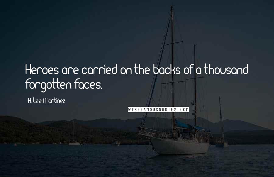 A. Lee Martinez Quotes: Heroes are carried on the backs of a thousand forgotten faces.