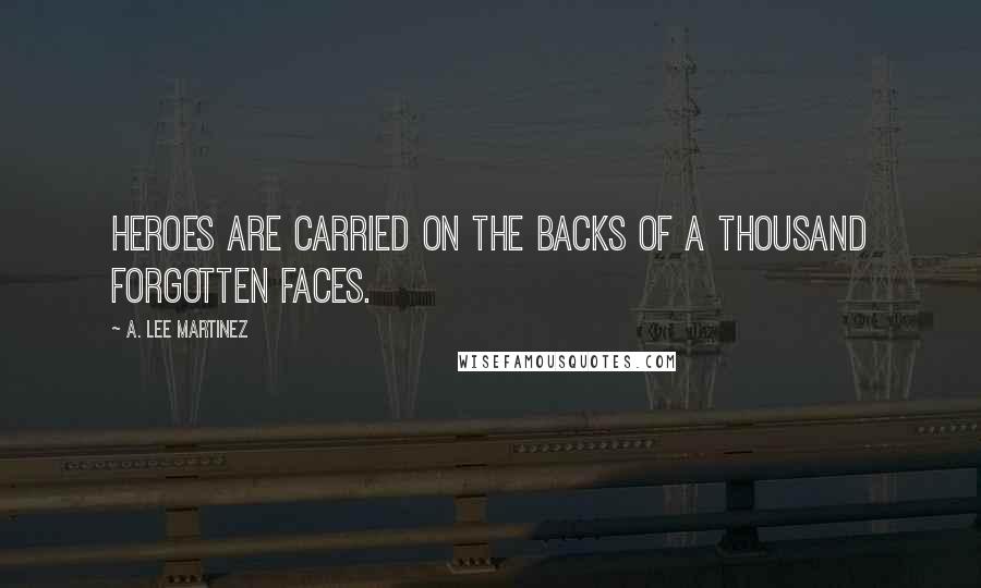 A. Lee Martinez Quotes: Heroes are carried on the backs of a thousand forgotten faces.