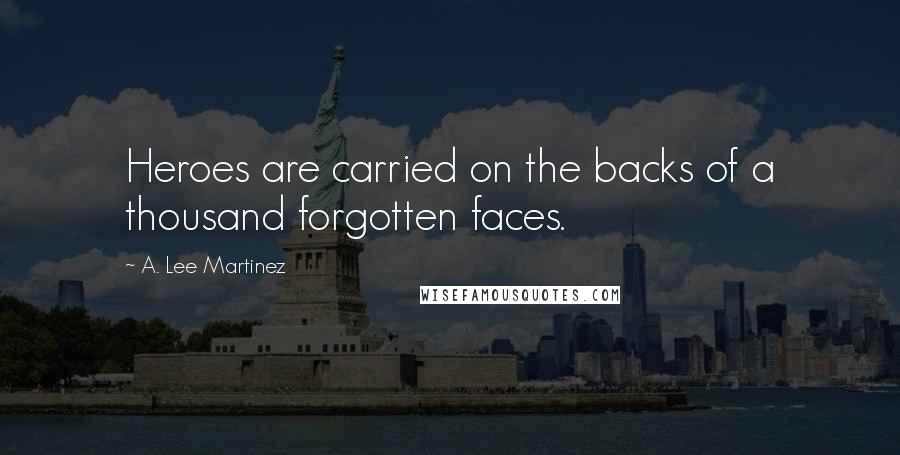 A. Lee Martinez Quotes: Heroes are carried on the backs of a thousand forgotten faces.