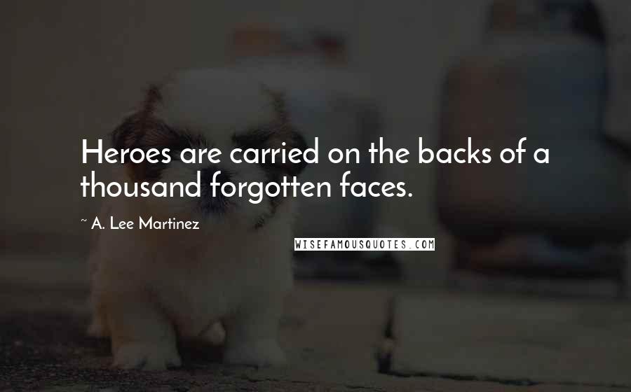 A. Lee Martinez Quotes: Heroes are carried on the backs of a thousand forgotten faces.