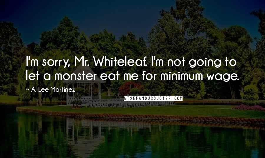 A. Lee Martinez Quotes: I'm sorry, Mr. Whiteleaf. I'm not going to let a monster eat me for minimum wage.