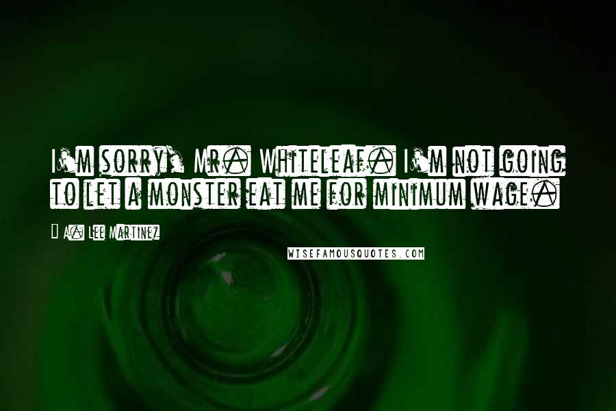 A. Lee Martinez Quotes: I'm sorry, Mr. Whiteleaf. I'm not going to let a monster eat me for minimum wage.