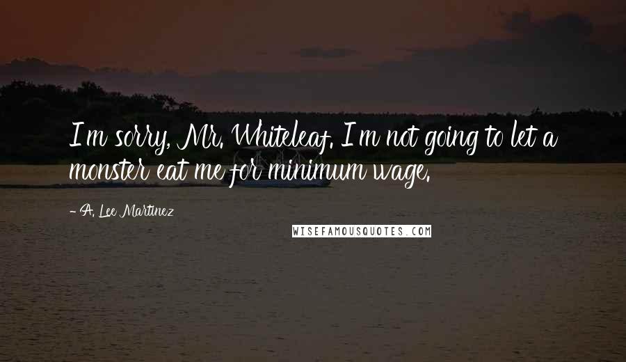 A. Lee Martinez Quotes: I'm sorry, Mr. Whiteleaf. I'm not going to let a monster eat me for minimum wage.